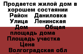 Продается жилой дом в хорошем состаянии › Район ­ Даниловка › Улица ­ Ленинская › Дом ­ 45 › Общая площадь дома ­ 64 › Площадь участка ­ 6 › Цена ­ 950 000 - Волгоградская обл., Даниловский р-н Недвижимость » Дома, коттеджи, дачи продажа   . Волгоградская обл.